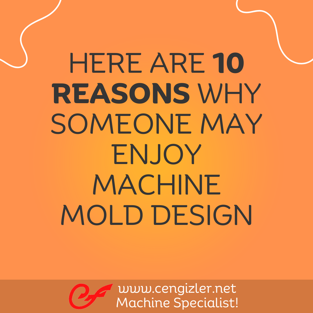 1 here are 10 reasons why someone may enjoy machine mold design